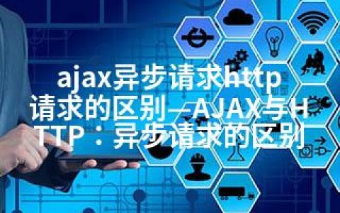 ajax异步请求http请求的区别—AJAX与HTTP：异步请求的区别