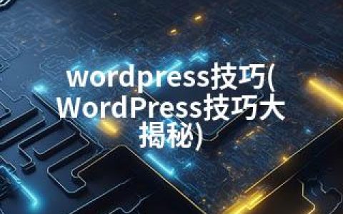 wordpress技巧(WordPress技巧大揭秘)