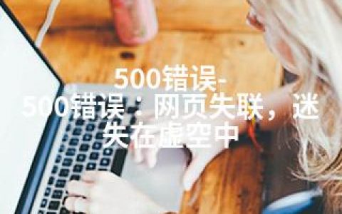 500错误-500错误：网页失联，迷失在虚空中