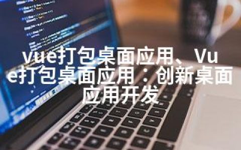 vue打包桌面应用、Vue打包桌面应用：创新桌面应用开发