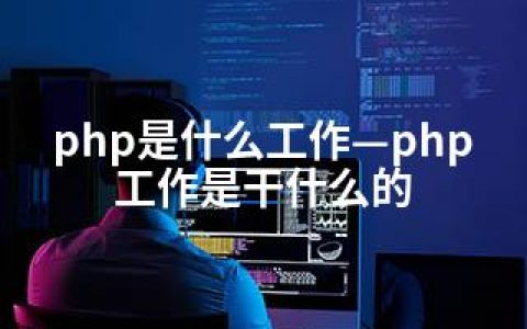 php是什么工作—php工作是干什么的
