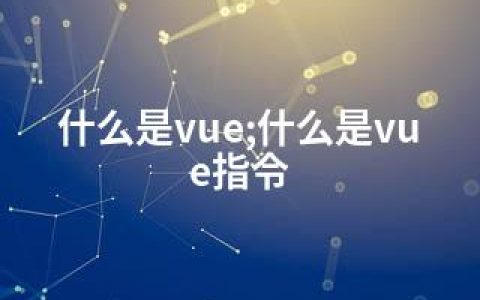 什么是vue;什么是vue指令