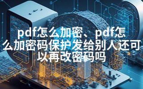 pdf怎么加密、pdf怎么加密码保护发给别人还可以再改密码吗