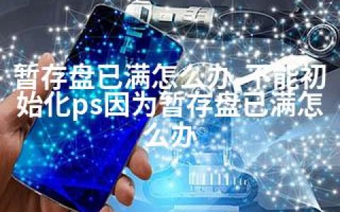 暂存盘已满怎么办-不能初始化ps因为暂存盘已满怎么办