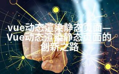 vue动态渲染静态页面—Vue动态渲染静态页面的创新之路