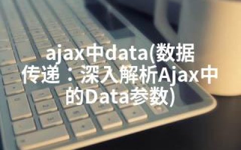 ajax中data(数据传递：深入解析Ajax中的Data参数)