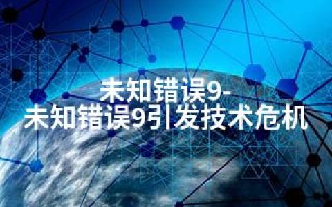 未知错误9-未知错误9引发技术危机