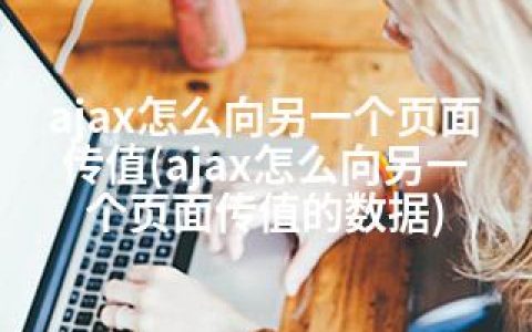 ajax怎么向另一个页面传值(ajax怎么向另一个页面传值的数据)