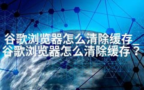 谷歌浏览器怎么清除缓存_谷歌浏览器怎么清除缓存？