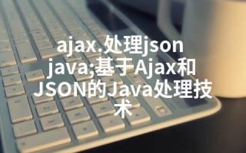 ajax.处理json java;基于Ajax和JSON的Java处理技术