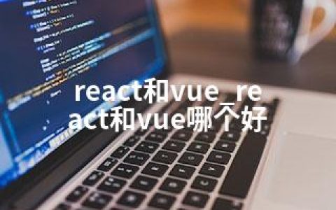 react和vue_react和vue哪个好