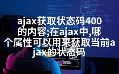 ajax获取状态码400的内容;在ajax中,哪个属性可以用来获取当前ajax的状态码