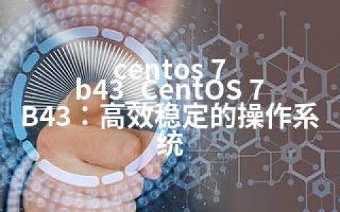 centos 7 b43_CentOS 7 B43：高效稳定的操作系统