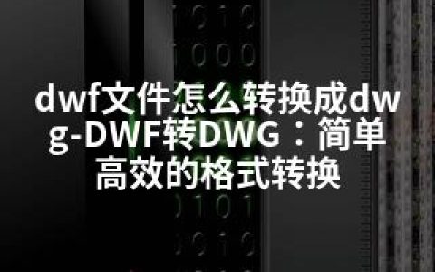 dwf文件怎么转换成dwg-DWF转DWG：简单高效的格式转换