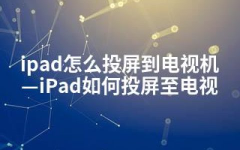 ipad怎么投屏到电视机—iPad如何投屏至电视