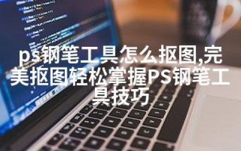 ps钢笔工具怎么抠图,完美抠图轻松掌握PS钢笔工具技巧