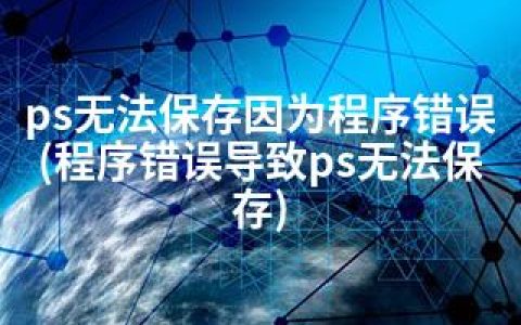 ps无法保存因为程序错误(程序错误导致ps无法保存)