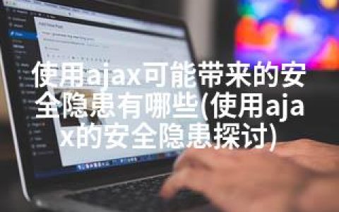 使用ajax可能带来的安全隐患有哪些(使用ajax的安全隐患探讨)