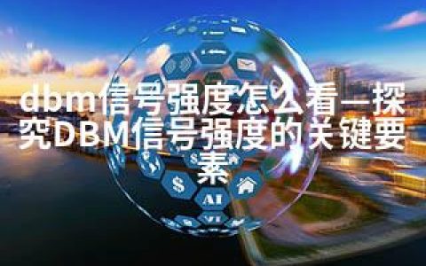 dbm信号强度怎么看—探究DBM信号强度的关键要素