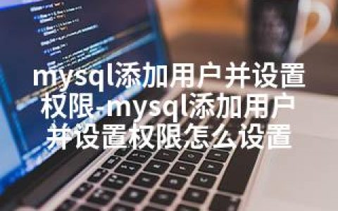 mysql添加用户并设置权限-mysql添加用户并设置权限怎么设置