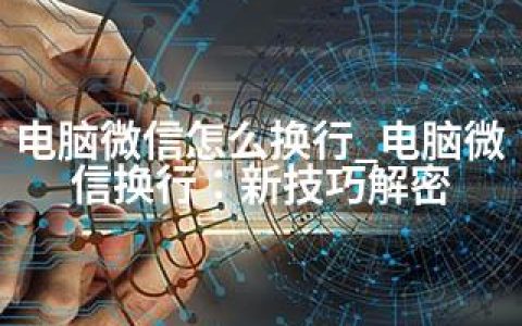 电脑微信怎么换行_电脑微信换行：新技巧解密
