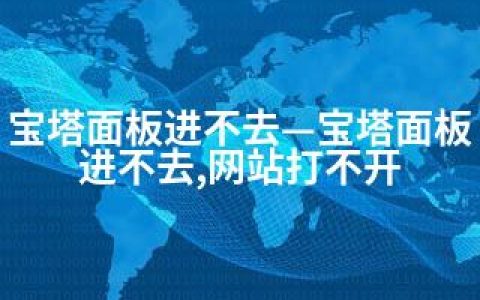 宝塔面板进不去—宝塔面板进不去,网站打不开