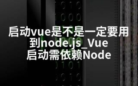 启动vue是不是一定要用到node.js_Vue启动需依赖Node