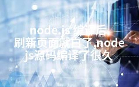 node.js 编译后 刷新页面就白了,nodejs源码编译了很久