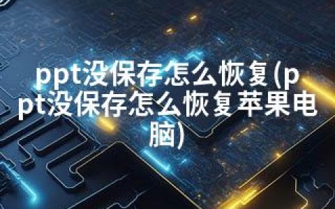 ppt没保存怎么恢复(ppt没保存怎么恢复苹果电脑)