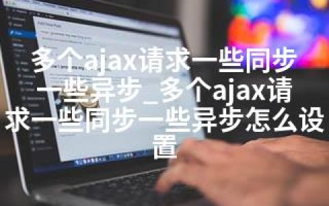 多个ajax请求一些同步一些异步_多个ajax请求一些同步一些异步怎么设置