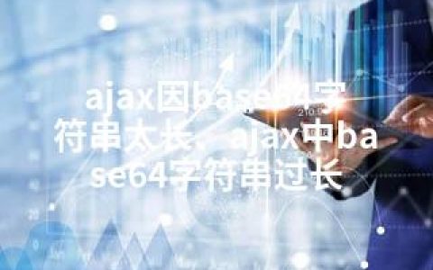 ajax因base64字符串太长、ajax中base64字符串过长