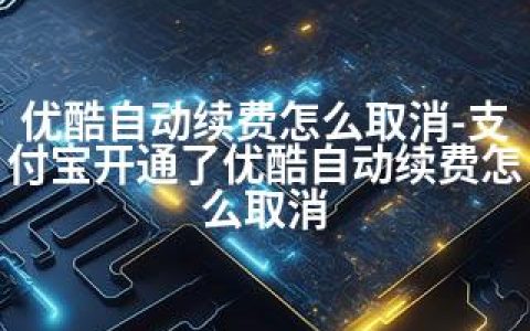 优酷自动续费怎么取消-支付宝开通了优酷自动续费怎么取消