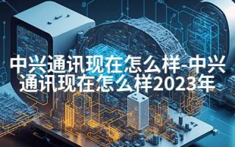 中兴通讯现在怎么样-中兴通讯现在怎么样2023年