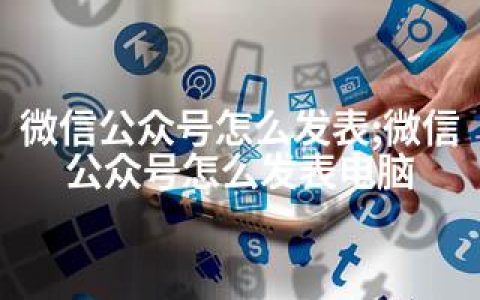 微信公众号怎么发表;微信公众号怎么发表电脑