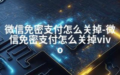 微信免密支付怎么关掉-微信免密支付怎么关掉vivo