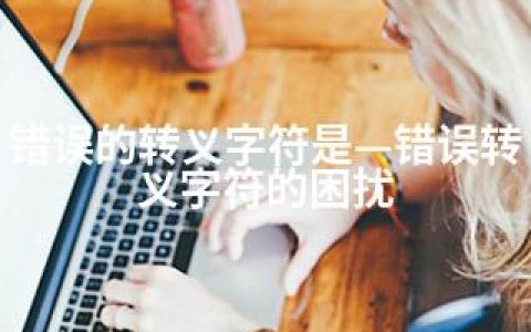 错误的转义字符是—错误转义字符的困扰