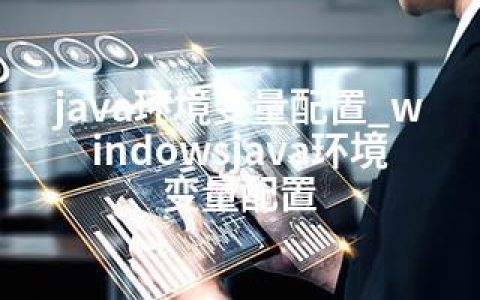 java环境变量配置_windowsjava环境变量配置