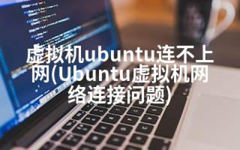 虚拟机ubuntu连不上网(Ubuntu虚拟机网络连接问题)