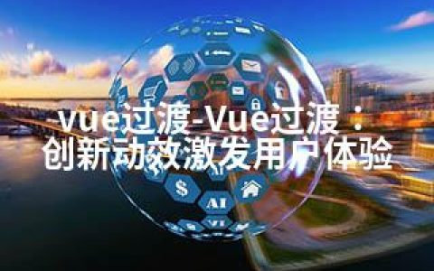 vue过渡-Vue过渡：创新动效激发用户体验