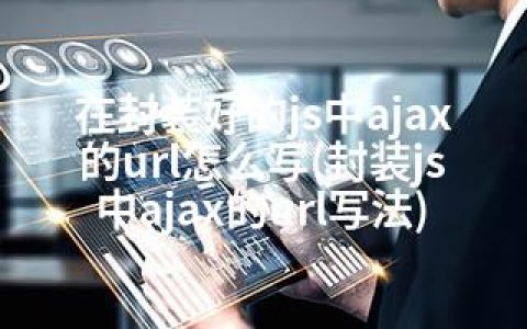 在封装好的js中ajax的url怎么写(封装js中ajax的url写法)