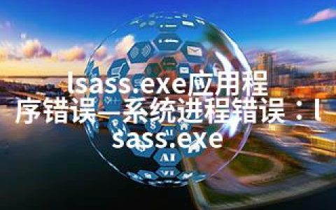 lsass.exe应用程序错误—系统进程错误：lsass.exe