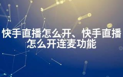 快手直播怎么开、快手直播怎么开连麦功能