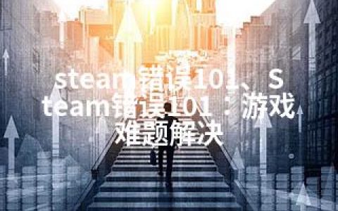 steam错误101、Steam错误101：游戏难题解决