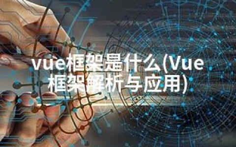 vue框架是什么(Vue框架解析与应用)