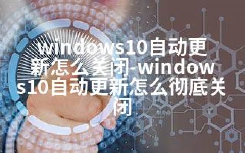 windows10自动更新怎么关闭-windows10自动更新怎么彻底关闭