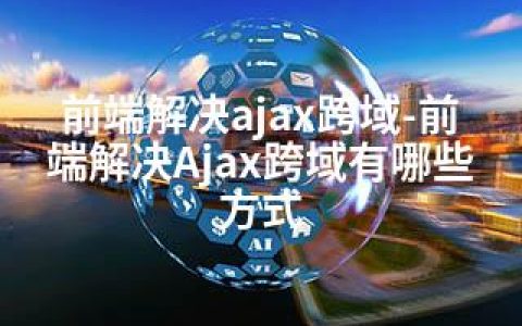 前端解决ajax跨域-前端解决Ajax跨域有哪些方式