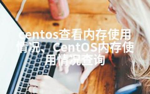 centos查看内存使用情况、CentOS内存使用情况查询