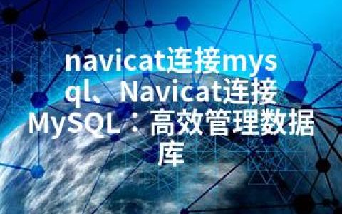 navicat连接mysql、Navicat连接MySQL：高效管理数据库