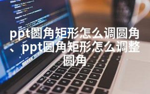 ppt圆角矩形怎么调圆角、ppt圆角矩形怎么调整圆角