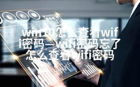 win10怎么查看wifi密码—wifi密码忘了怎么查看wifi密码